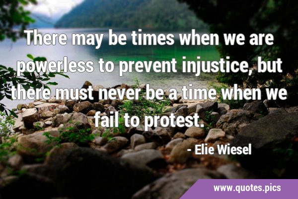 There may be times when we are powerless to prevent injustice, but there must never be a time when …