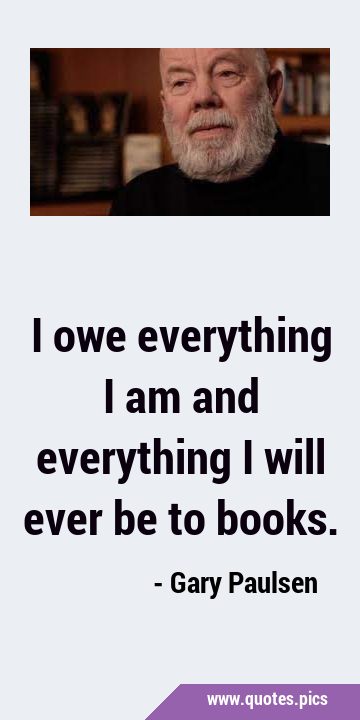 I owe everything I am and everything I will ever be to …