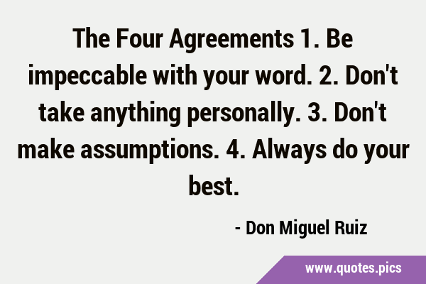 The Four Agreements 1. Be impeccable with your word. 2. Don