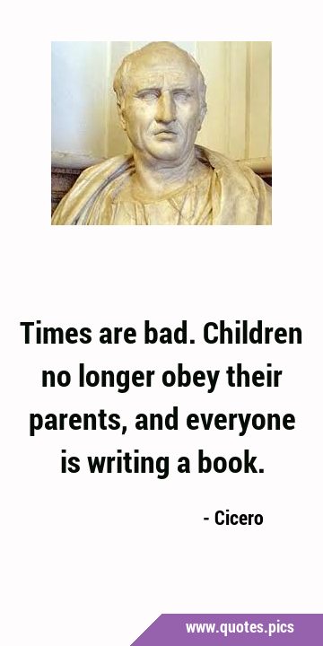 Times are bad. Children no longer obey their parents, and everyone is writing a …