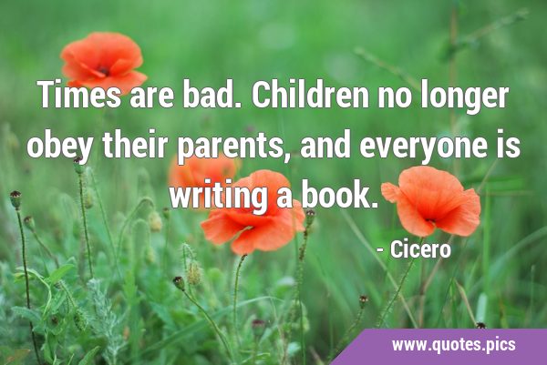 Times are bad. Children no longer obey their parents, and everyone is writing a …