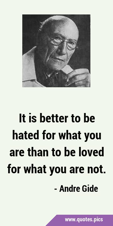 It is better to be hated for what you are than to be loved for what you are …