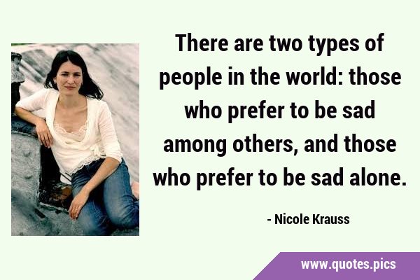There are two types of people in the world: those who prefer to be sad among others, and those who …