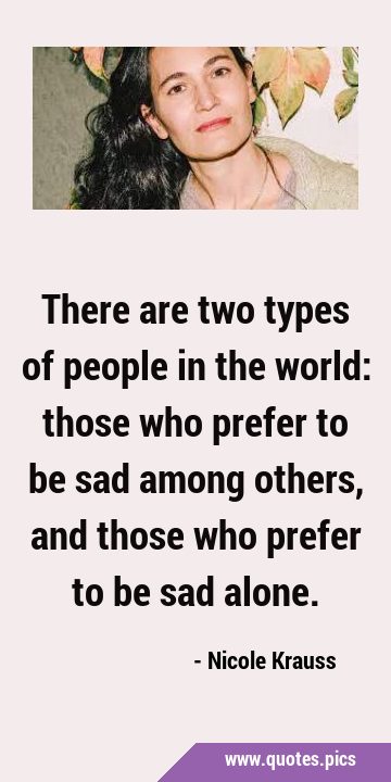 There are two types of people in the world: those who prefer to be sad among others, and those who …