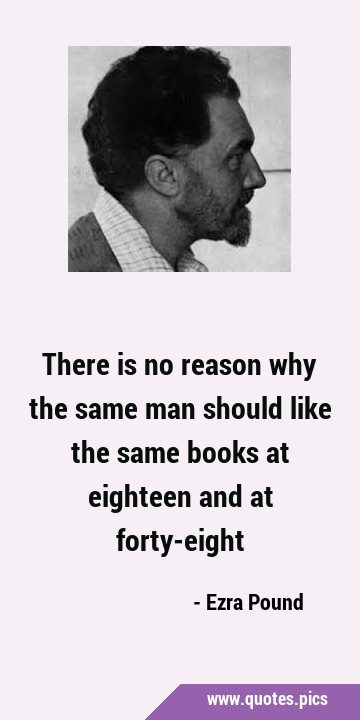 There is no reason why the same man should like the same books at eighteen and at …