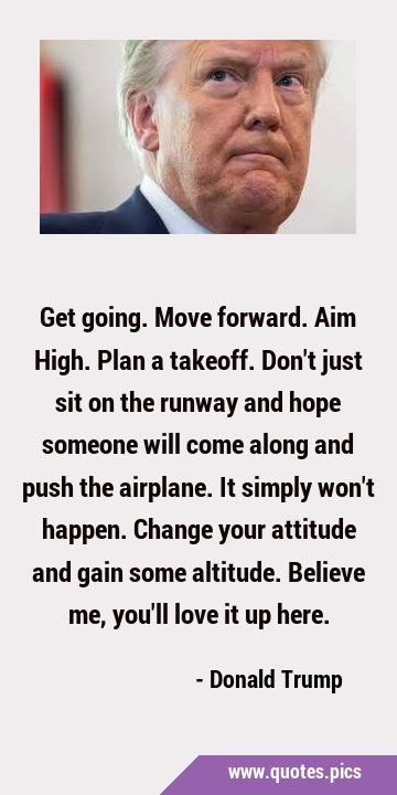 Get going. Move forward. Aim High. Plan a takeoff. Don