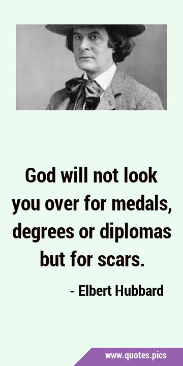 God will not look you over for medals, degrees or diplomas but for …