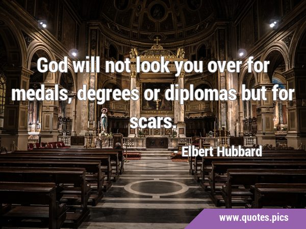 God will not look you over for medals, degrees or diplomas but for …