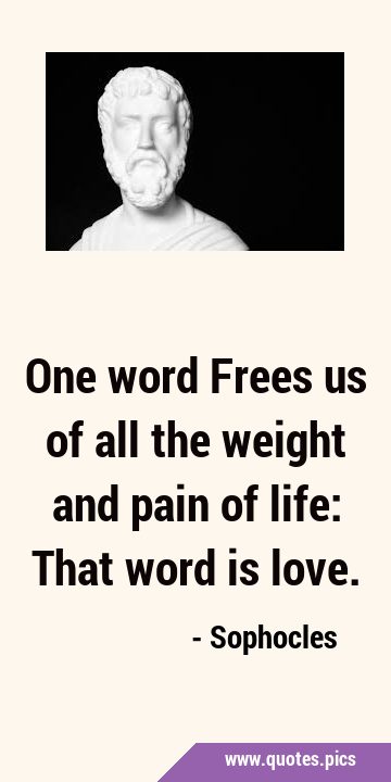 One word Frees us of all the weight and pain of life: That word is …