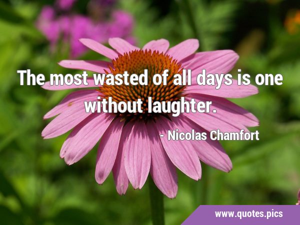 The most wasted of all days is one without …