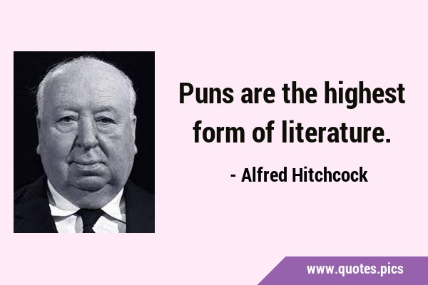 Puns are the highest form of …