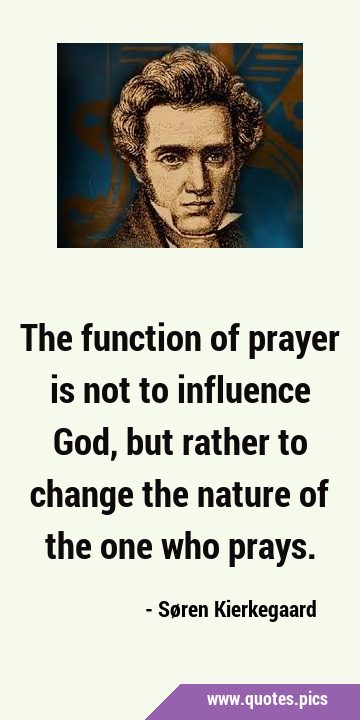 The function of prayer is not to influence God, but rather to change the nature of the one who …