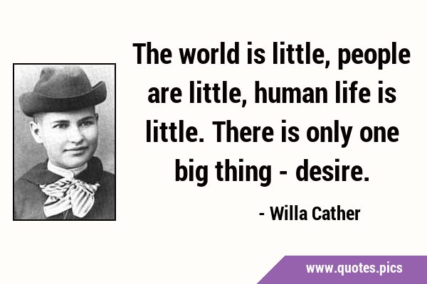 The world is little, people are little, human life is little. There is only one big thing - …
