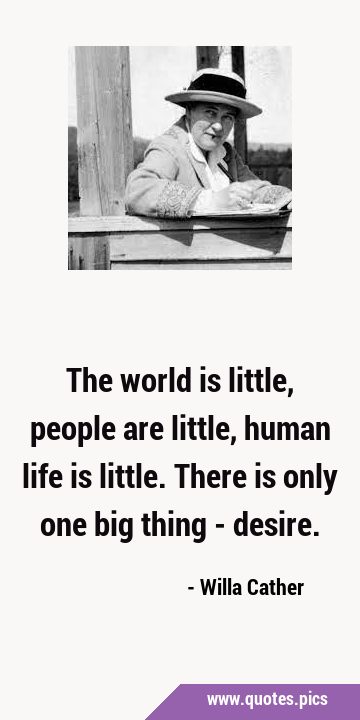 The world is little, people are little, human life is little. There is only one big thing - …