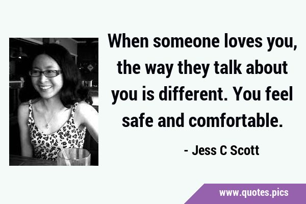 When someone loves you, the way they talk about you is different. You feel safe and …