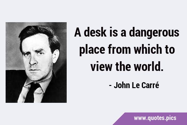 A desk is a dangerous place from which to view the …