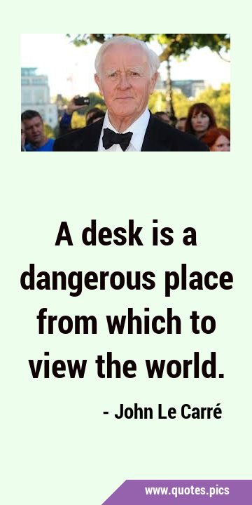 A desk is a dangerous place from which to view the …