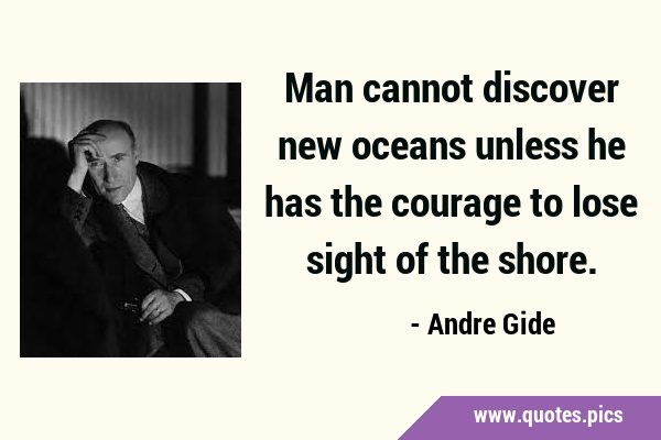 Man cannot discover new oceans unless he has the courage to lose sight of the …