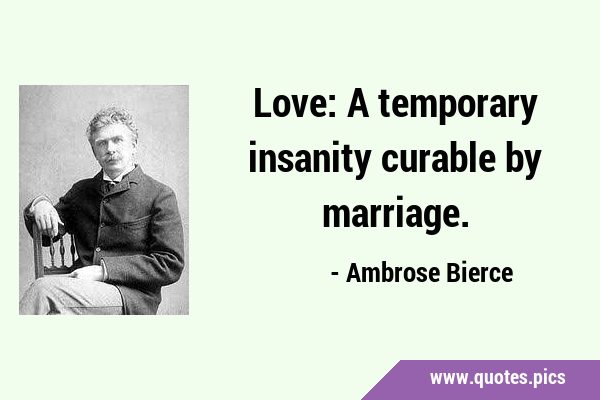 Love: A temporary insanity curable by …
