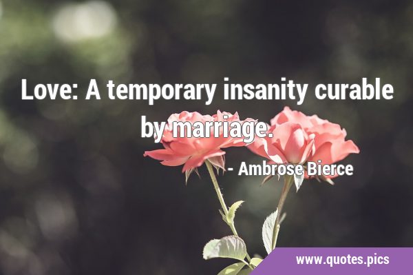 Love: A temporary insanity curable by …