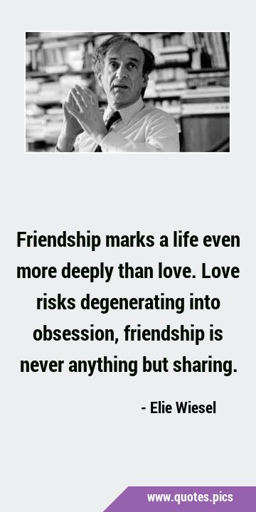 Friendship marks a life even more deeply than love. Love risks degenerating into obsession, …