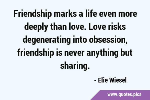 Friendship marks a life even more deeply than love. Love risks degenerating into obsession, …