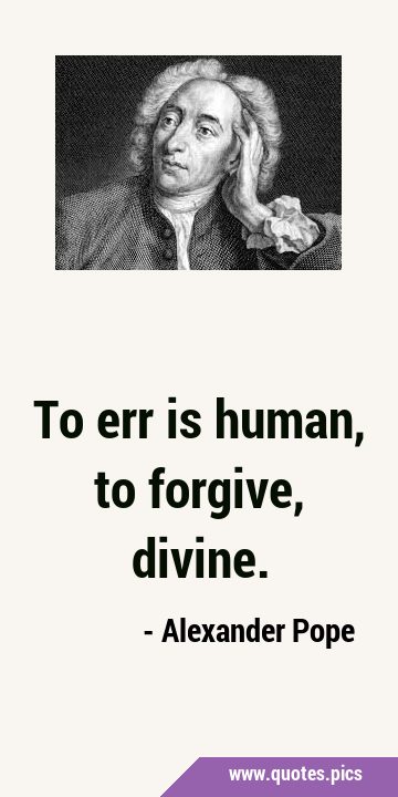 To err is human, to forgive, …