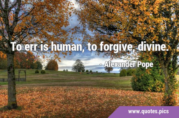 To err is human, to forgive, …
