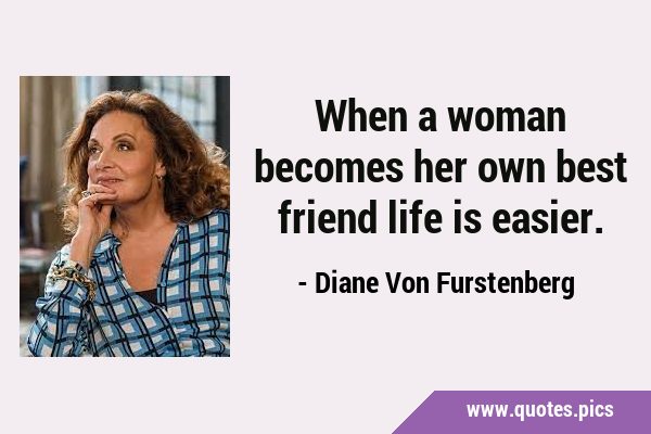 When a woman becomes her own best friend life is …