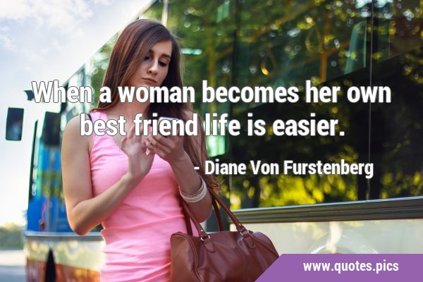 When a woman becomes her own best friend life is …