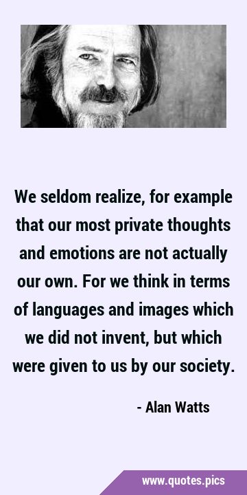 We seldom realize, for example that our most private thoughts and emotions are not actually our …