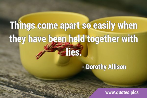 Things come apart so easily when they have been held together with …