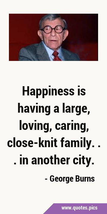 Happiness is having a large, loving, caring, close-knit family... in another …