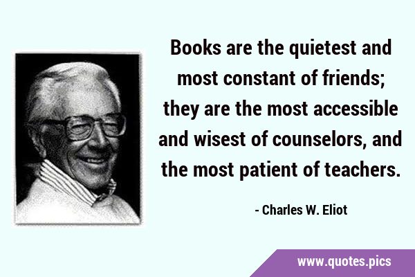 Books are the quietest and most constant of friends; they are the most accessible and wisest of …
