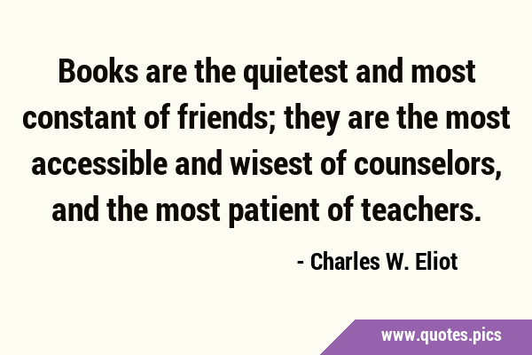 Books are the quietest and most constant of friends; they are the most accessible and wisest of …