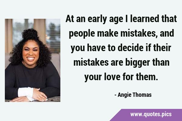 At an early age I learned that people make mistakes, and you have to decide if their mistakes are …