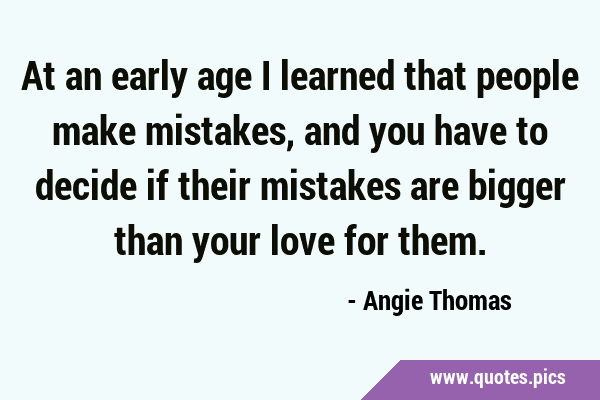 At an early age I learned that people make mistakes, and you have to decide if their mistakes are …