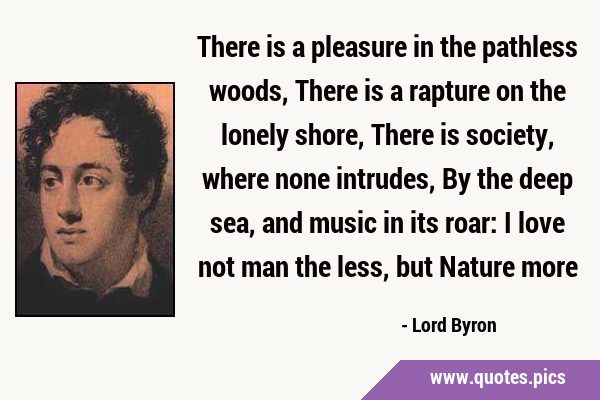 There is a pleasure in the pathless woods, There is a rapture on the lonely shore, There is …