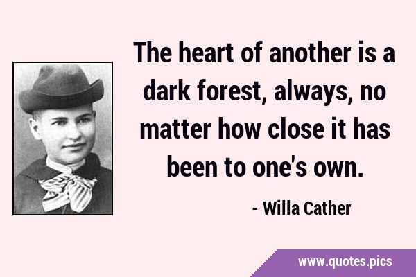 The heart of another is a dark forest, always, no matter how close it has been to one