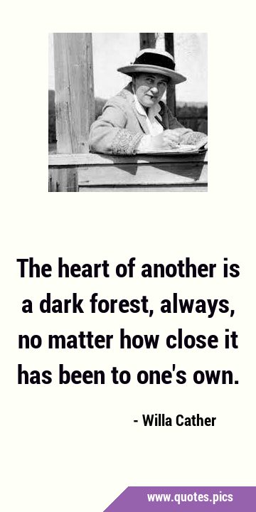 The heart of another is a dark forest, always, no matter how close it has been to one