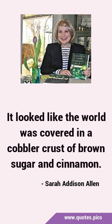 It looked like the world was covered in a cobbler crust of brown sugar and …