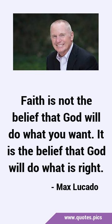 Faith is not the belief that God will do what you want. It is the belief that God will do what is …