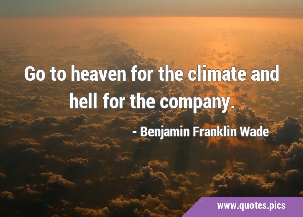 Go to heaven for the climate and hell for the …