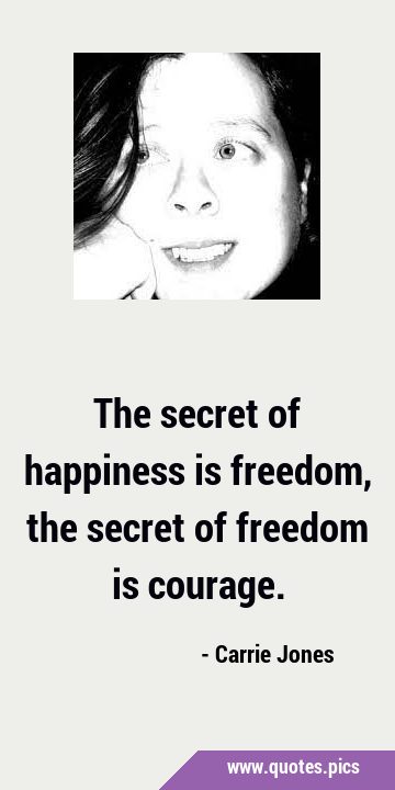 The secret of happiness is freedom, the secret of freedom is …
