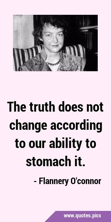The truth does not change according to our ability to stomach …