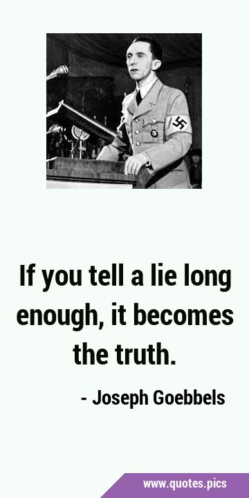 If you tell a lie long enough, it becomes the …