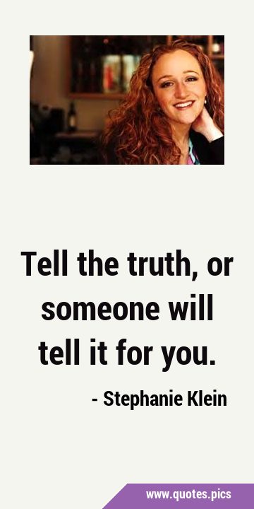 Tell the truth, or someone will tell it for …