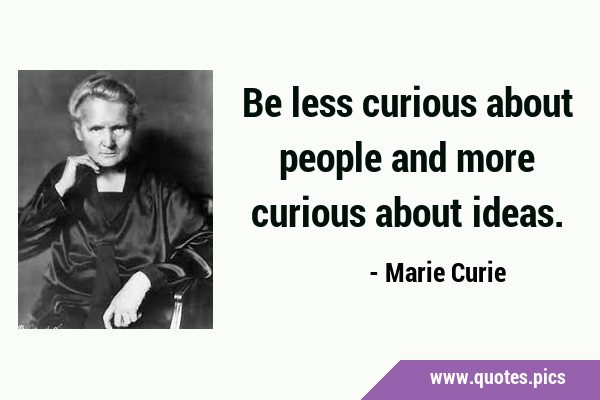 Be less curious about people and more curious about …