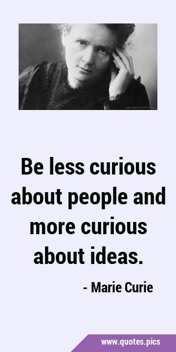 Be less curious about people and more curious about …