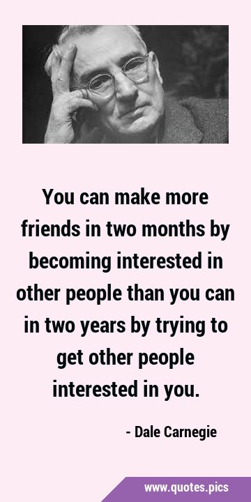 You can make more friends in two months by becoming interested in other people than you can in two …